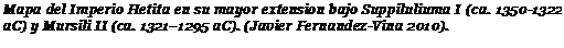 Подпись: Mapa del Imperio Hetita en su mayor extension bajo Suppiluliuma I (ca. 1350-1322 aC) y Mursili II (ca. 1321–1295 aC). (Javier Fernandez-Vina 2010). 